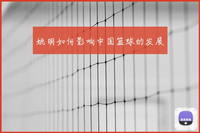 姚明如何影响中国篮球的发展