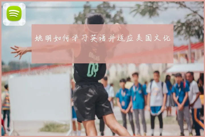 姚明如何学习英语并适应美国文化
