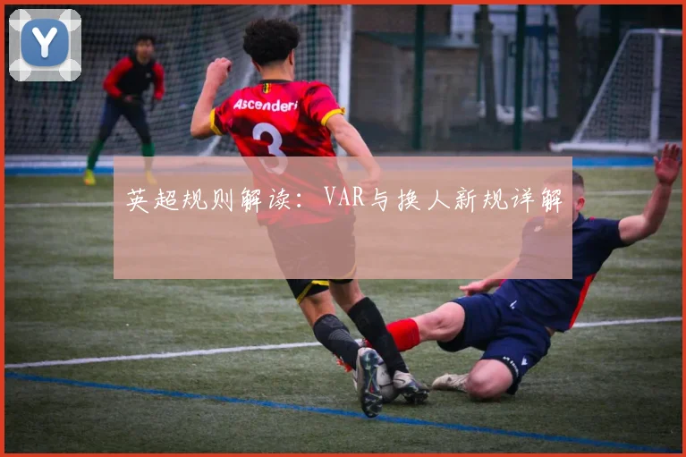 英超规则解读：VAR与换人新规详解